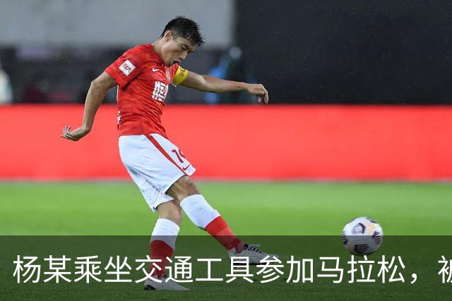 杨某乘坐交通工具参加马拉松，被禁赛三年